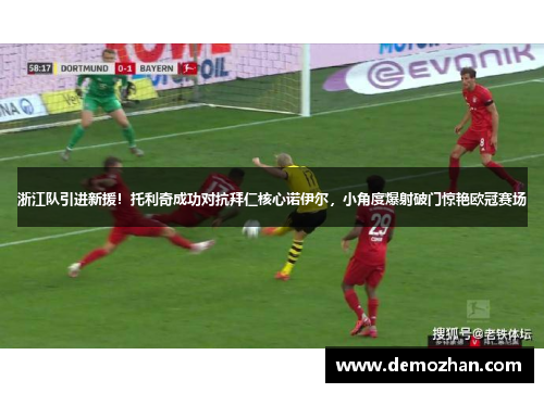 浙江队引进新援！托利奇成功对抗拜仁核心诺伊尔，小角度爆射破门惊艳欧冠赛场