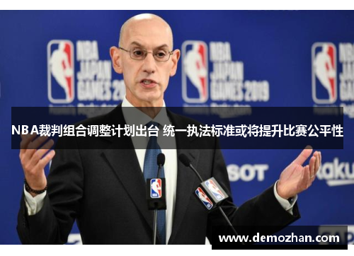 NBA裁判组合调整计划出台 统一执法标准或将提升比赛公平性
