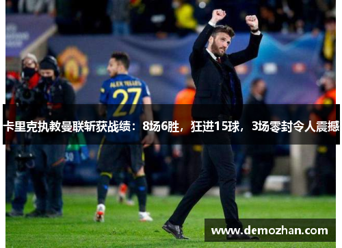卡里克执教曼联斩获战绩：8场6胜，狂进15球，3场零封令人震撼